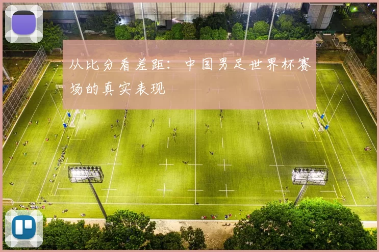 从比分看差距：中国男足世界杯赛场的真实表现