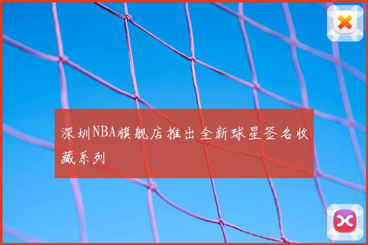 深圳NBA旗舰店推出全新球星签名收藏系列