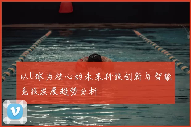 以U球为核心的未来科技创新与智能竞技发展趋势分析