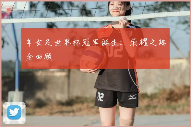 年女足世界杯冠军诞生:荣耀之路全回顾