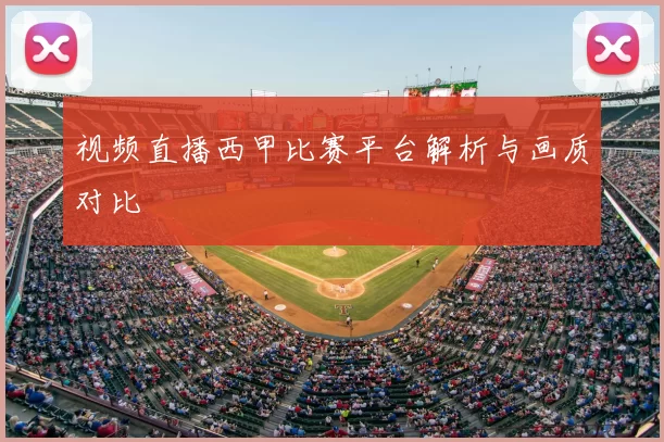 视频直播西甲比赛平台解析与画质对比
