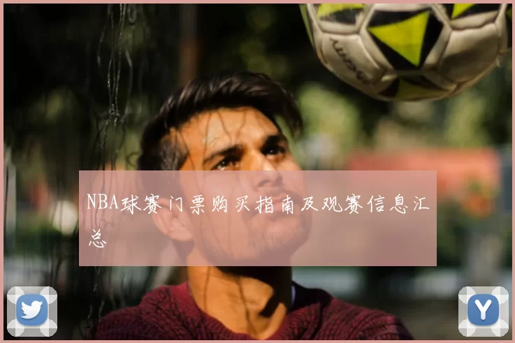 NBA球赛门票购买指南及观赛信息汇总