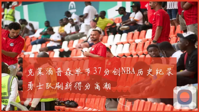 克莱汤普森单节37分创NBA历史纪录勇士队刷新得分高潮