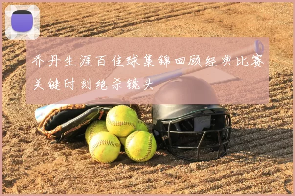 乔丹生涯百佳球集锦回顾经典比赛关键时刻绝杀镜头