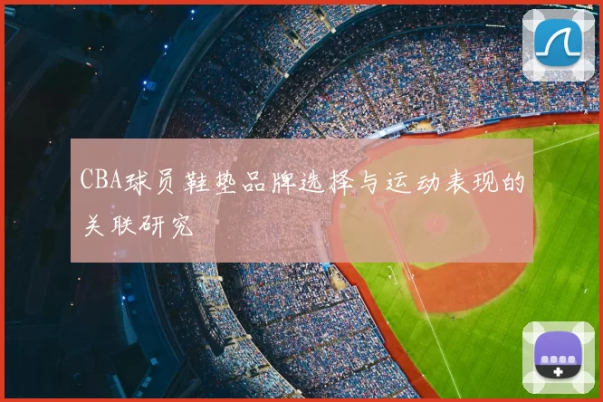 CBA球员鞋垫品牌选择与运动表现的关联研究