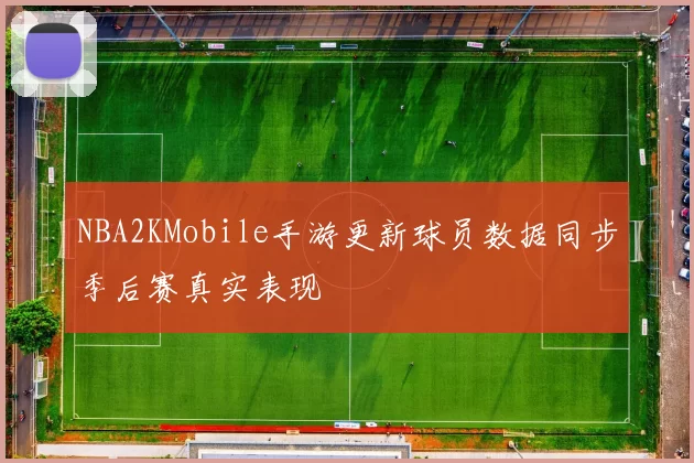 NBA2KMobile手游更新球员数据同步季后赛真实表现