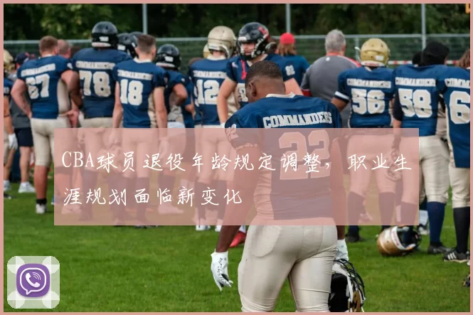 CBA球员退役年龄规定调整,职业生涯规划面临新变化