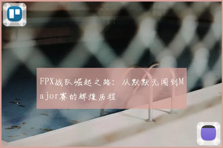 FPX战队崛起之路：从默默无闻到Major赛的辉煌历程