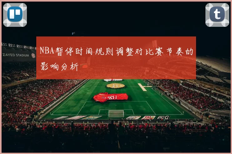 NBA暂停时间规则调整对比赛节奏的影响分析