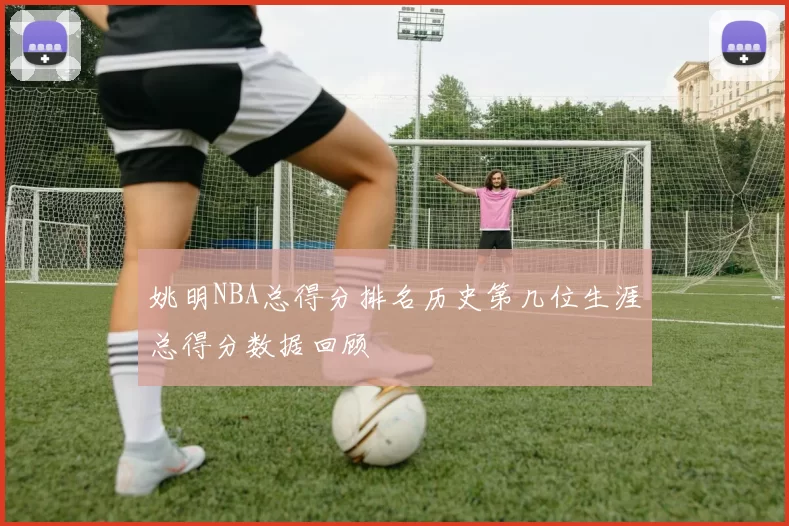 姚明NBA总得分排名历史第几位生涯总得分数据回顾