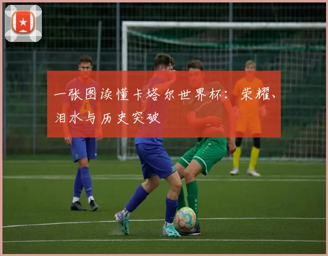 一张图读懂卡塔尔世界杯:荣耀、泪水与历史突破