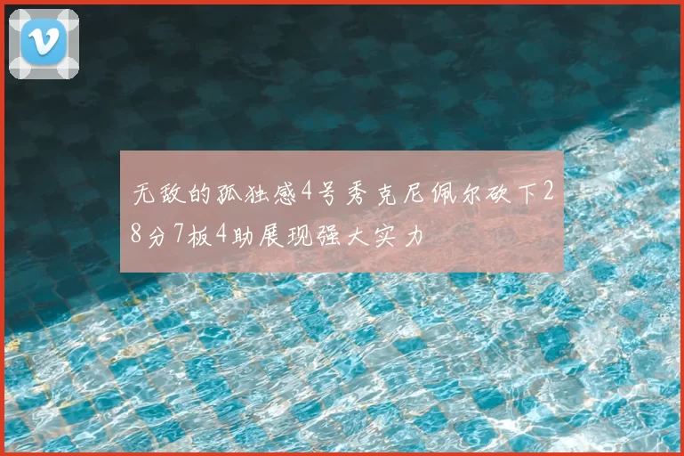无敌的孤独感4号秀克尼佩尔砍下28分7板4助展现强大实力