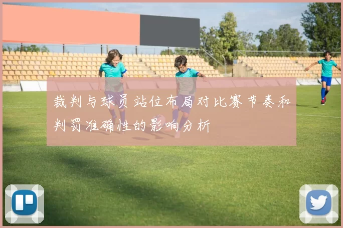 裁判与球员站位布局对比赛节奏和判罚准确性的影响分析
