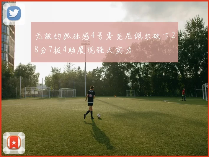 无敌的孤独感4号秀克尼佩尔砍下28分7板4助展现强大实力