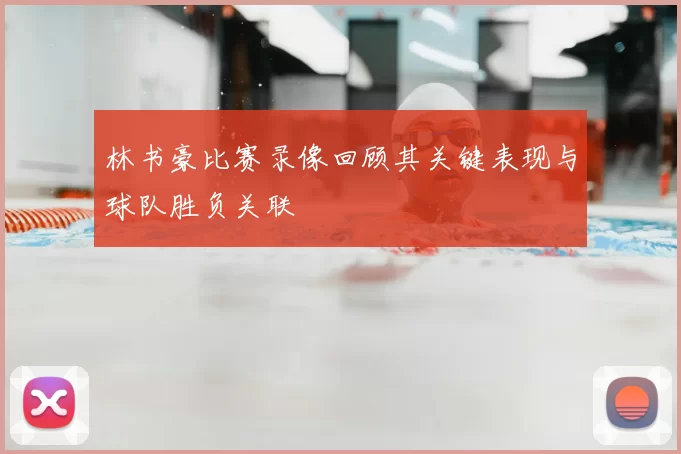 林书豪比赛录像回顾其关键表现与球队胜负关联