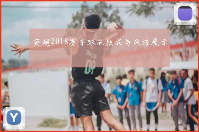 英超2018赛季球衣款式与风格展示