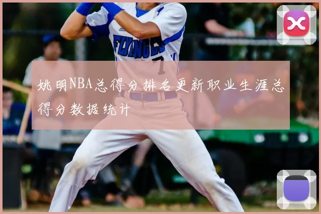姚明NBA总得分排名更新职业生涯总得分数据统计