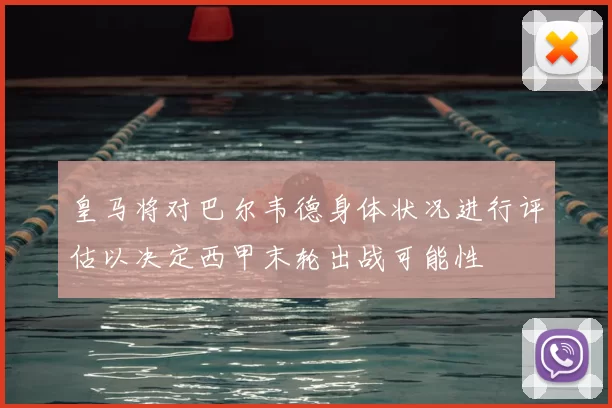 皇马将对巴尔韦德身体状况进行评估以决定西甲末轮出战可能性