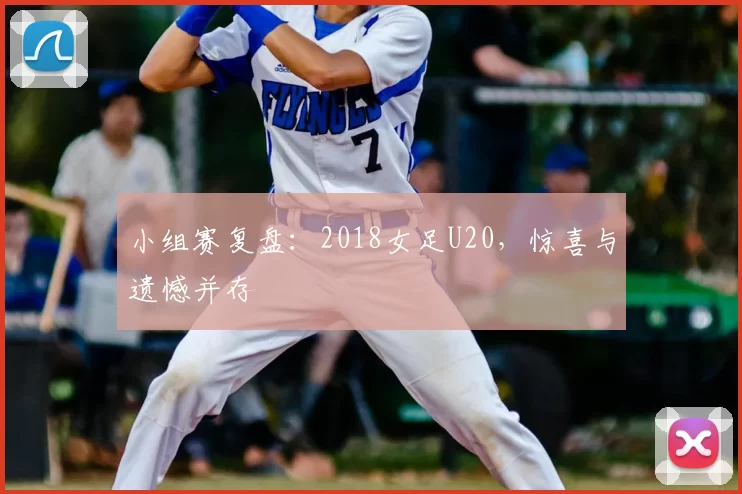 小组赛复盘:2018女足U20,惊喜与遗憾并存