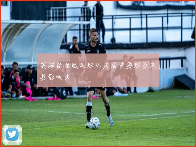 英超赫尔城足球队历届重要球员及其影响力