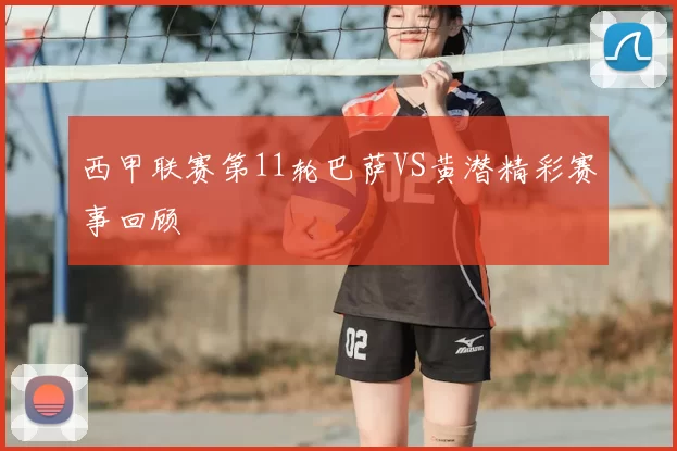 西甲联赛第11轮巴萨VS黄潜精彩赛事回顾