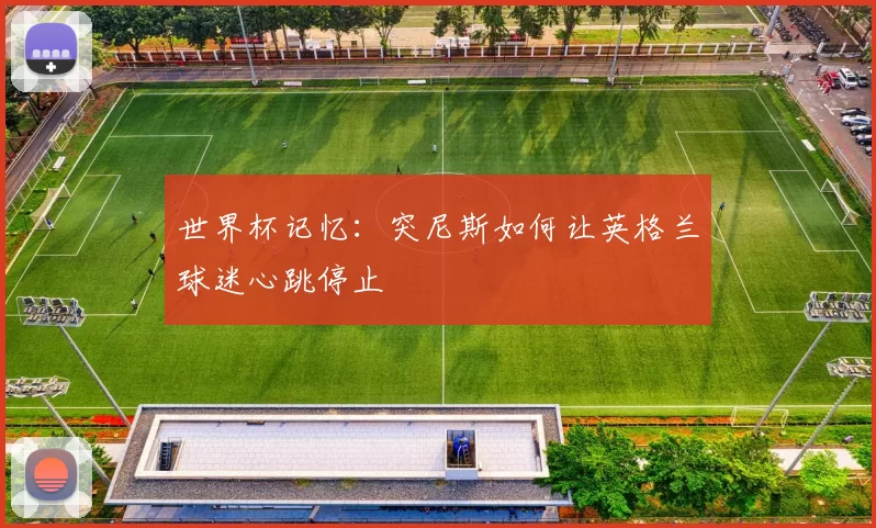世界杯记忆:突尼斯如何让英格兰球迷心跳停止
