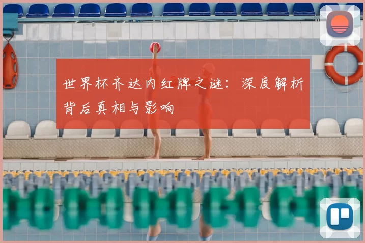 世界杯齐达内红牌之谜:深度解析背后真相与影响