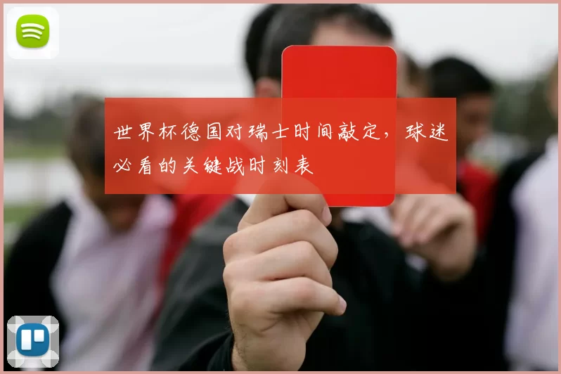 世界杯德国对瑞士时间敲定,球迷必看的关键战时刻表
