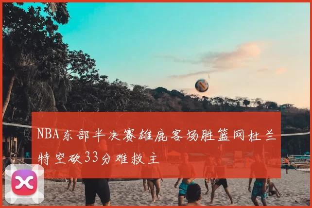 NBA东部半决赛雄鹿客场胜篮网杜兰特空砍33分难救主