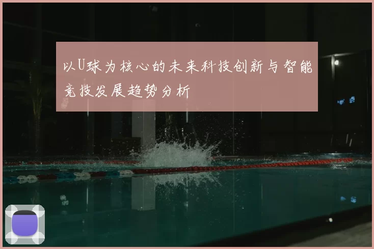 以U球为核心的未来科技创新与智能竞技发展趋势分析