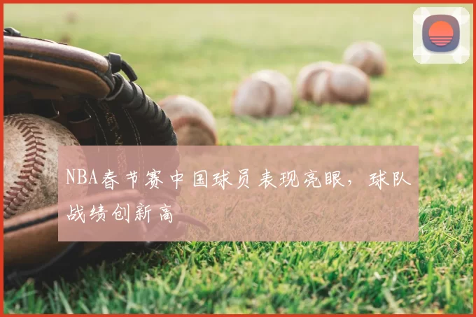 NBA春节赛中国球员表现亮眼，球队战绩创新高