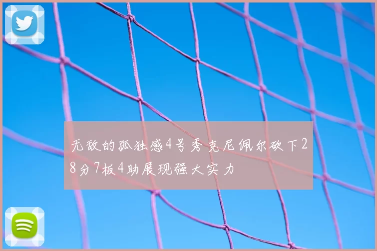 无敌的孤独感4号秀克尼佩尔砍下28分7板4助展现强大实力