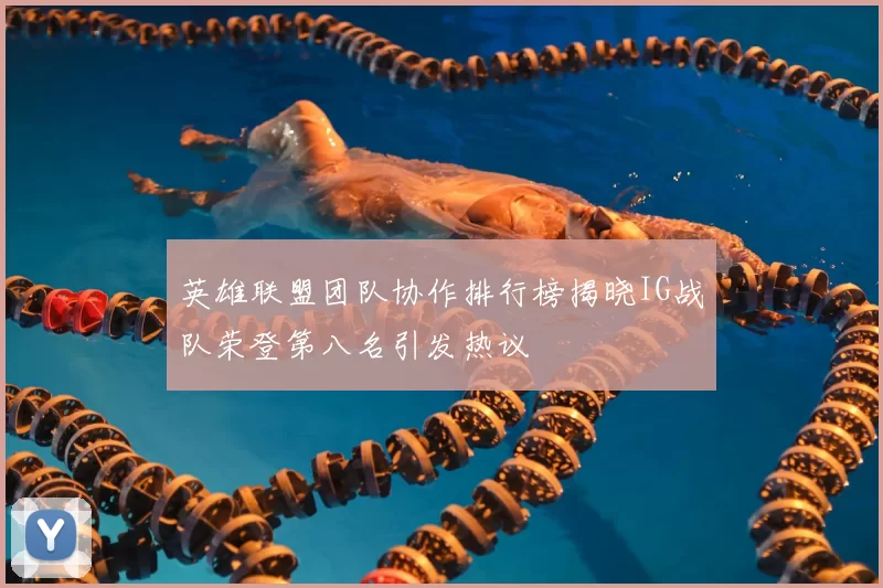 英雄联盟团队协作排行榜揭晓IG战队荣登第八名引发热议