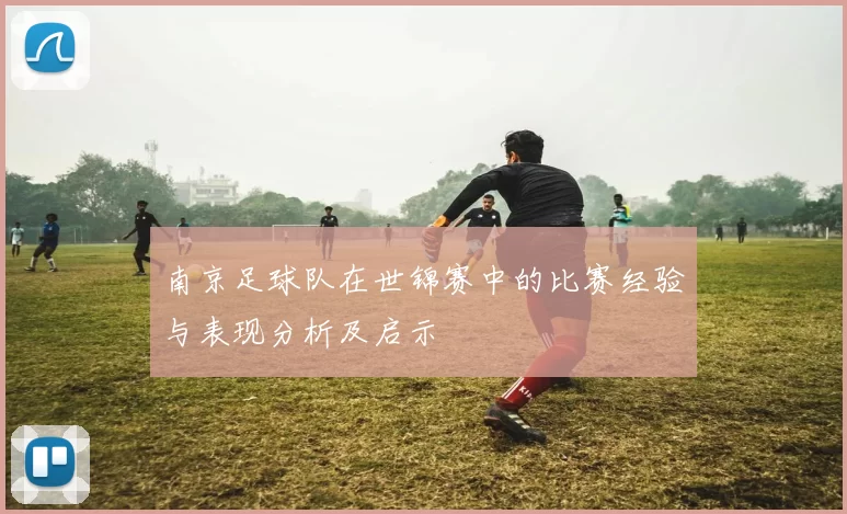 南京足球队在世锦赛中的比赛经验与表现分析及启示