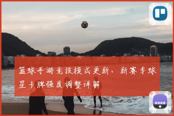 篮球手游竞技模式更新，新赛季球星卡牌强度调整详解