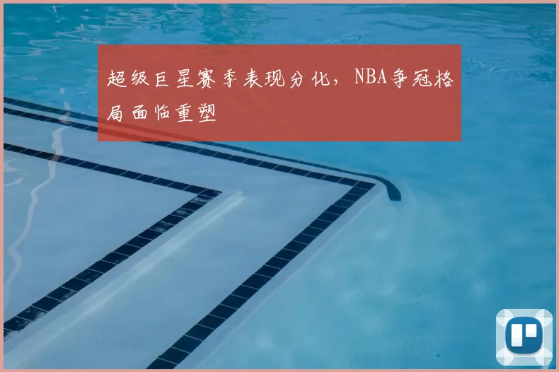 超级巨星赛季表现分化,NBA争冠格局面临重塑
