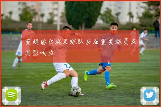 英超赫尔城足球队历届重要球员及其影响力