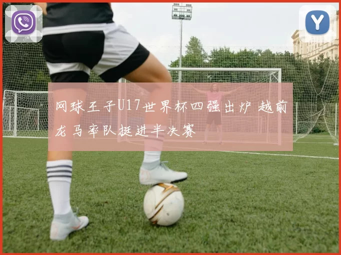 网球王子U17世界杯四强出炉 越前龙马率队挺进半决赛