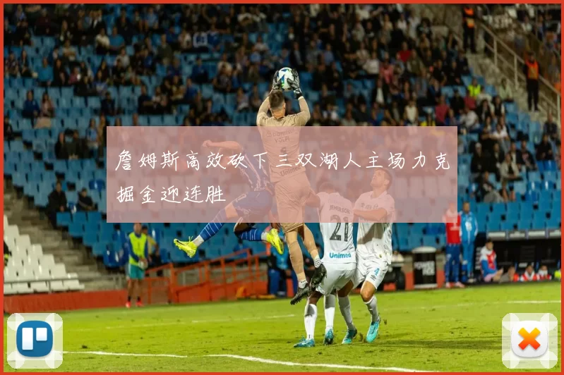 詹姆斯高效砍下三双湖人主场力克掘金迎连胜