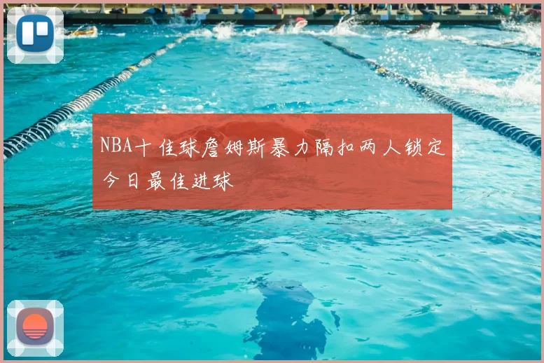 NBA十佳球詹姆斯暴力隔扣两人锁定今日最佳进球