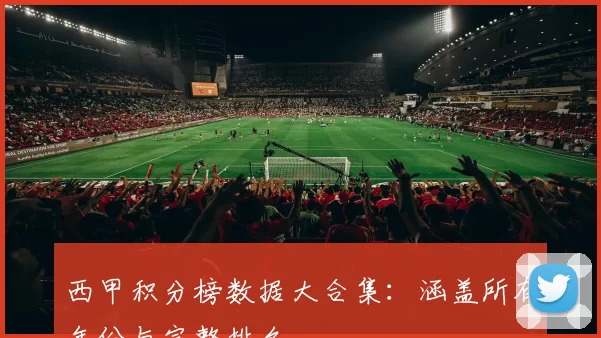 西甲积分榜数据大合集：涵盖所有年份与完整排名