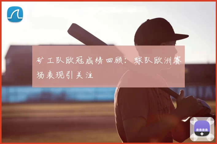 矿工队欧冠成绩回顾:球队欧洲赛场表现引关注