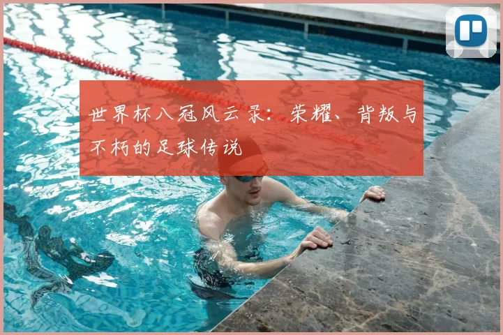 世界杯八冠风云录:荣耀、背叛与不朽的足球传说