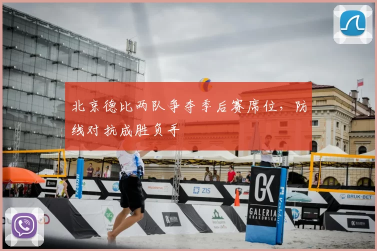 北京德比两队争夺季后赛席位，防线对抗成胜负手