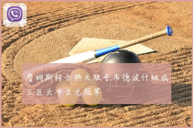 詹姆斯转会热火联手韦德波什组成三巨头冲击总冠军
