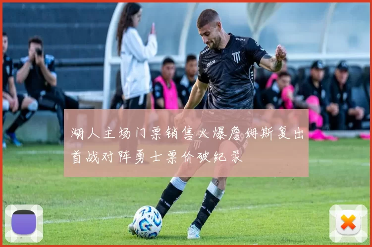 湖人主场门票销售火爆詹姆斯复出首战对阵勇士票价破纪录