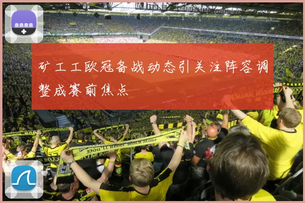 矿工工欧冠备战动态引关注阵容调整成赛前焦点