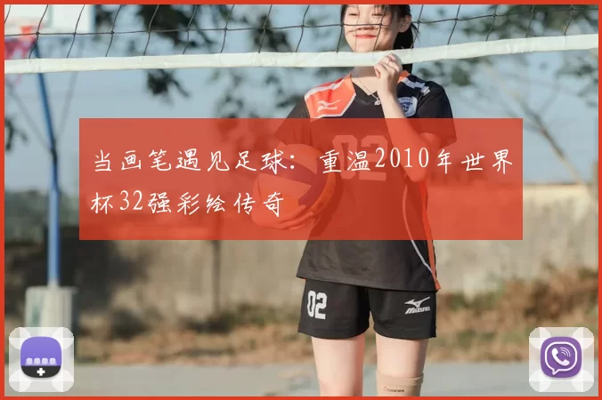 当画笔遇见足球：重温2010年世界杯32强彩绘传奇