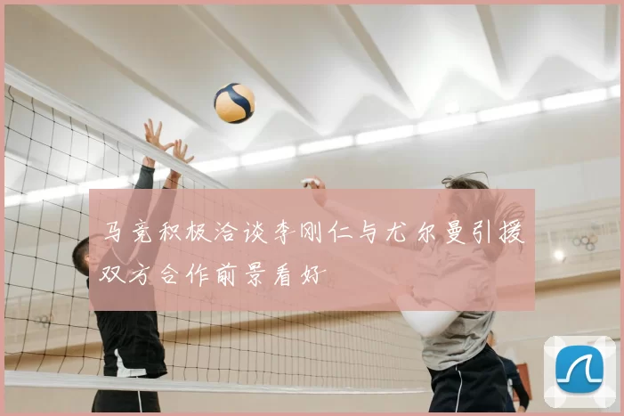 马竞积极洽谈李刚仁与尤尔曼引援双方合作前景看好