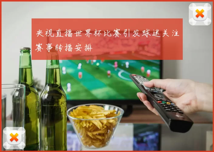 央视直播世界杯比赛引发球迷关注赛事转播安排